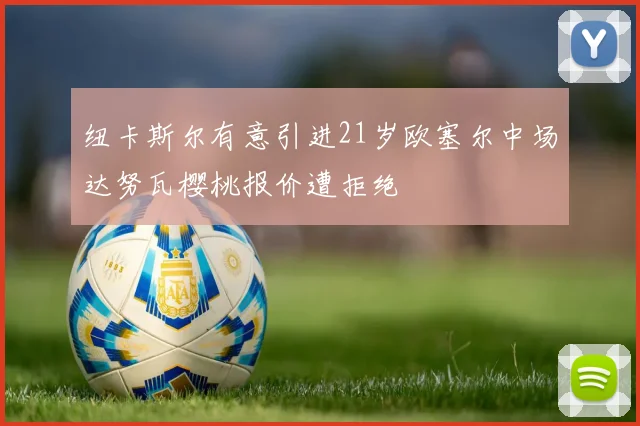 纽卡斯尔有意引进21岁欧塞尔中场达努瓦樱桃报价遭拒绝
