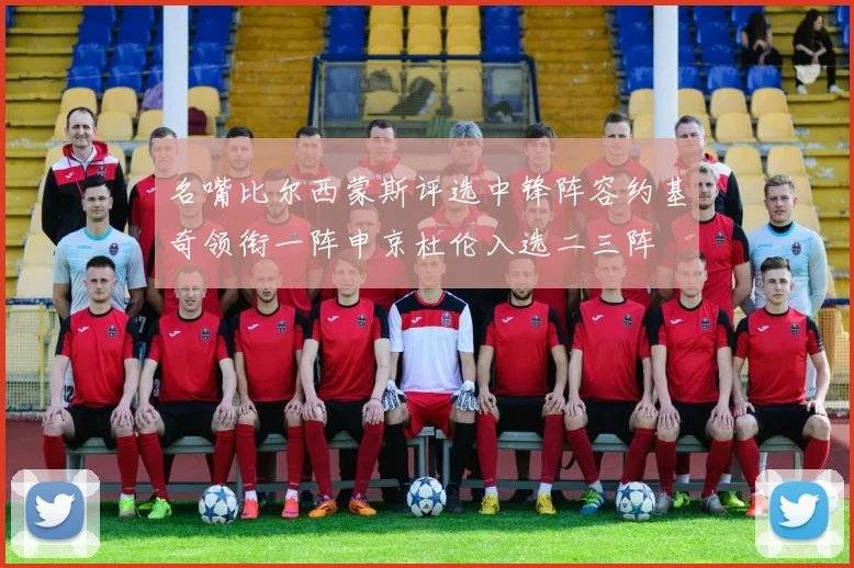名嘴比尔西蒙斯评选中锋阵容约基奇领衔一阵申京杜伦入选二三阵