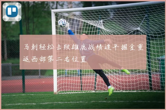 马刺轻松击败雄鹿战绩追平掘金重返西部第二名位置