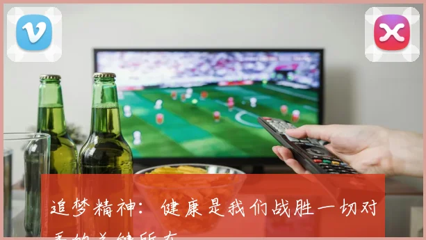 追梦精神：健康是我们战胜一切对手的关键所在