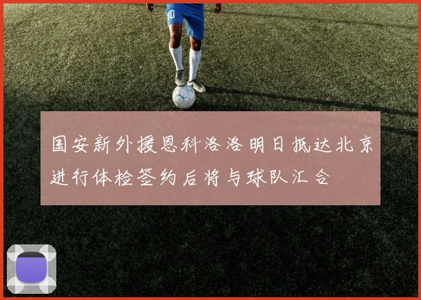 国安新外援恩科洛洛明日抵达北京进行体检签约后将与球队汇合
