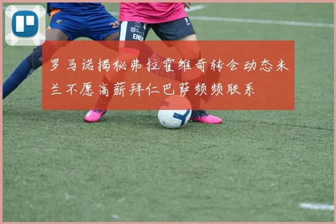 罗马诺揭秘弗拉霍维奇转会动态米兰不愿高薪拜仁巴萨频频联系