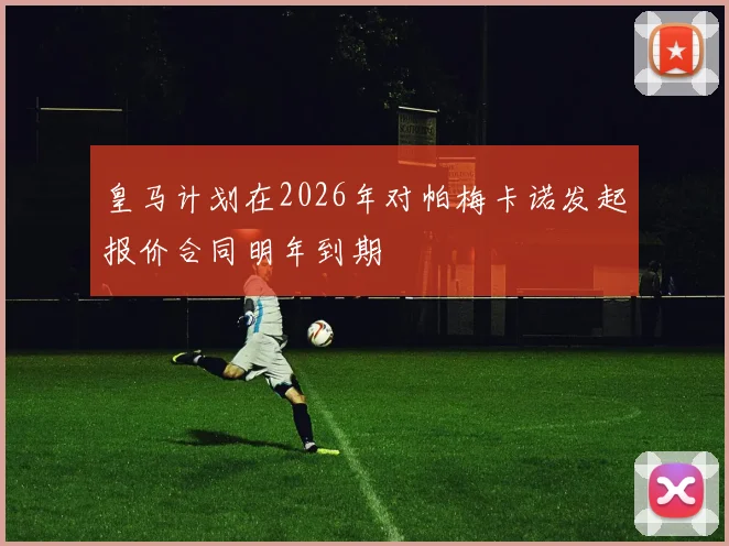 皇马计划在2026年对帕梅卡诺发起报价合同明年到期