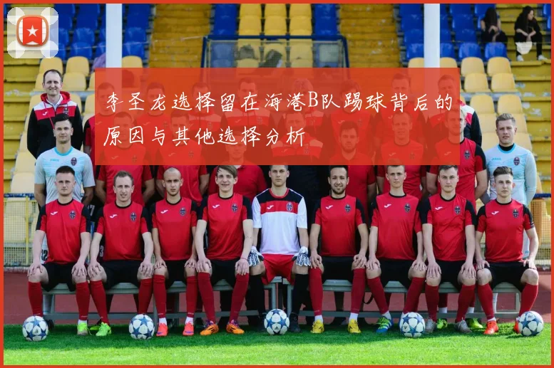 李圣龙选择留在海港B队踢球背后的原因与其他选择分析