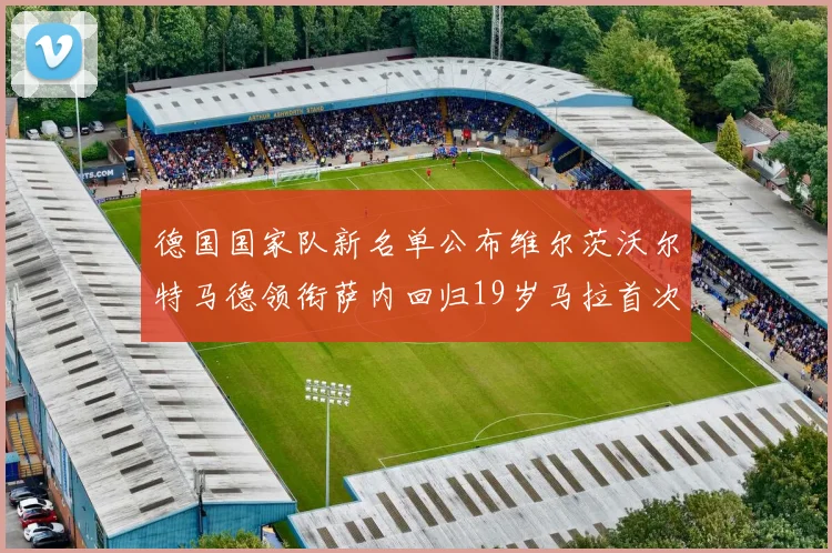 德国国家队新名单公布维尔茨沃尔特马德领衔萨内回归19岁马拉首次入选