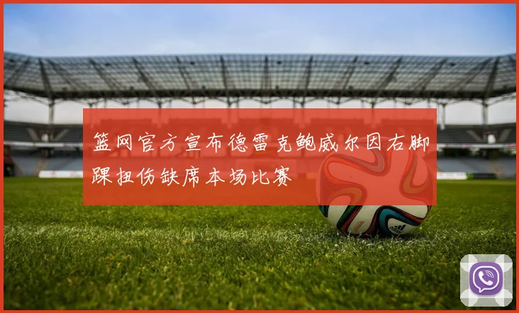 篮网官方宣布德雷克鲍威尔因右脚踝扭伤缺席本场比赛