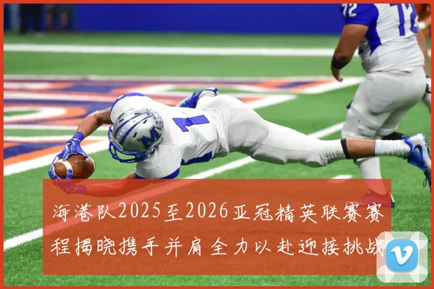 海港队2025至2026亚冠精英联赛赛程揭晓携手并肩全力以赴迎接挑战
