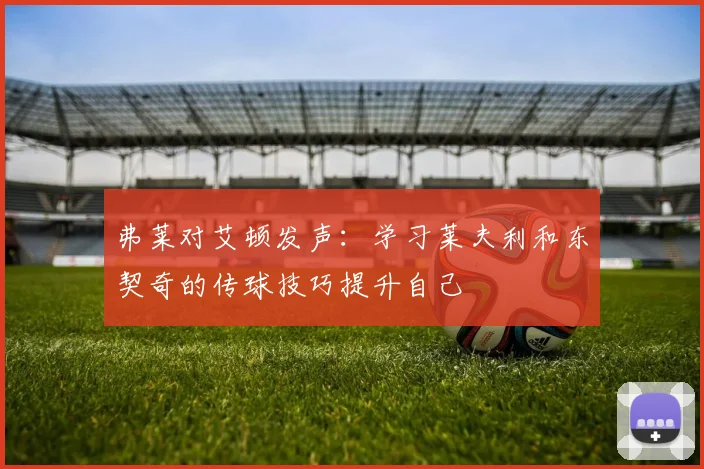 弗莱对艾顿发声：学习莱夫利和东契奇的传球技巧提升自己