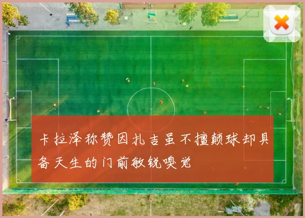 卡拉泽称赞因扎吉虽不擅颠球却具备天生的门前敏锐嗅觉