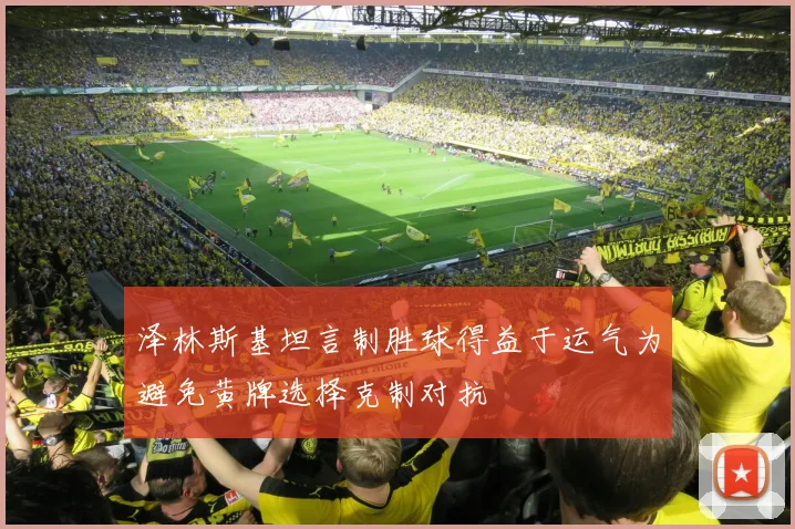 泽林斯基坦言制胜球得益于运气为避免黄牌选择克制对抗