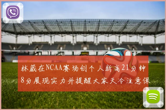 林葳在NCAA赛场创个人新高21分钟8分展现实力并提醒大家天冷注意保暖