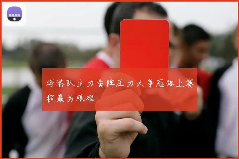 海港队主力黄牌压力大争冠路上赛程最为艰难