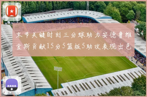 末节关键时刻三分球助力安德鲁维金斯贡献15分5篮板5助攻表现出色