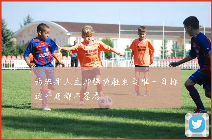 西班牙人主帅强调胜利是唯一目标连平局都不容忍