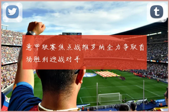 意甲联赛焦点战维罗纳全力争取首场胜利迎战对手
