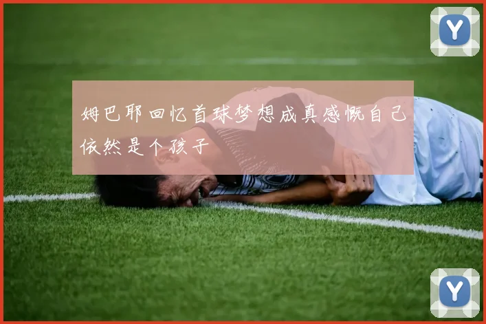 姆巴耶回忆首球梦想成真感慨自己依然是个孩子