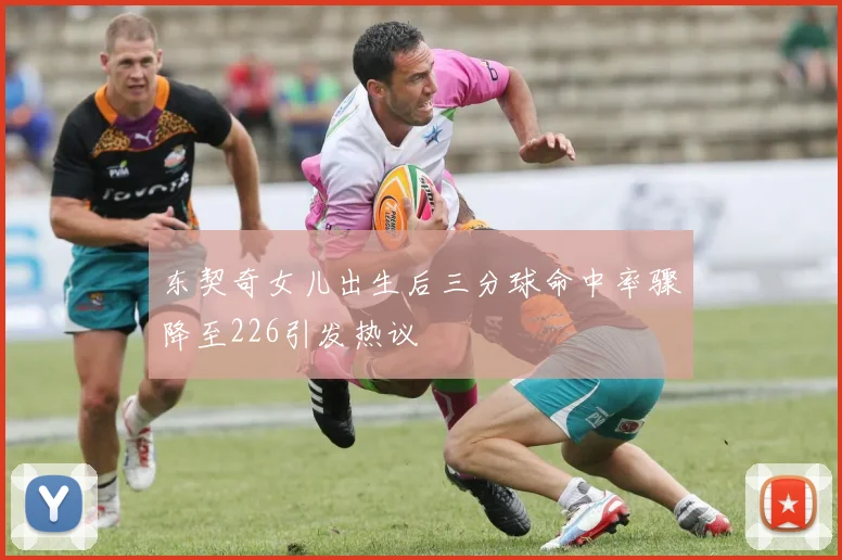 东契奇女儿出生后三分球命中率骤降至226引发热议