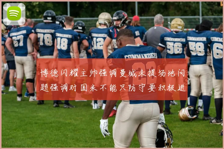 博德闪耀主帅强调曼城未提场地问题强调对国米不能只防守要积极进攻